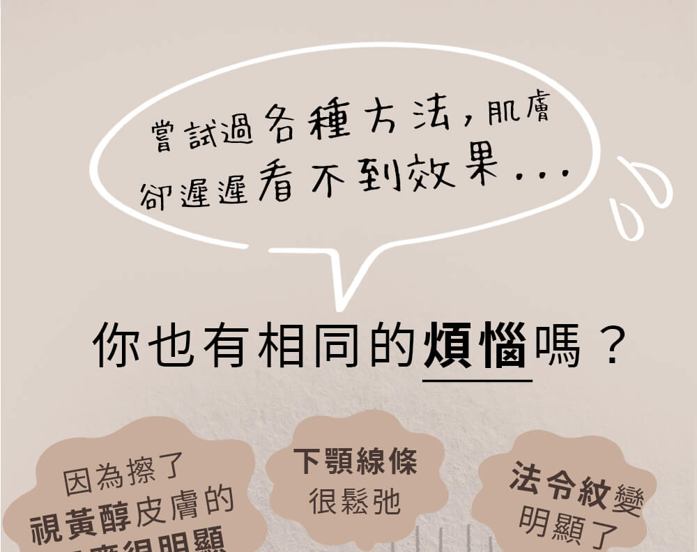 益菌保養、抗老。因為擦了視黃醇皮膚的反應很明顯，肌膚沒有彈性，肌膚沒有水嫩感，法令紋變明顯了，眼尾細紋讓人在意，毛孔粗大明顯，消不掉的斑點，下顎線條很鬆弛